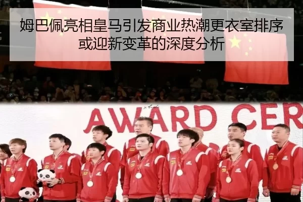 姆巴佩亮相皇马引发商业热潮更衣室排序或迎新变革的深度分析